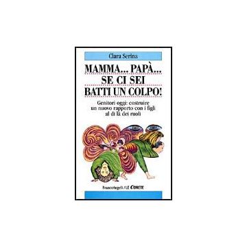 Mamma... Papa... Se Ci Sei Batti Un Colpo! Genitori Oggi: Costruire Un Nuovo Rapporto Con I Figli Al Di La' Dei Ruoli - Serina Clara - Franco Angeli - 9788846413543