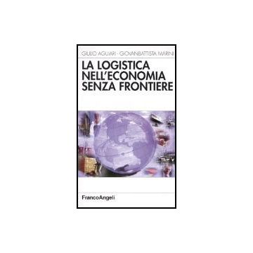 La Logistica Nell'economia Senza Frontiere  - Aguiari Giulio; Marini Giovanbattista - Franco Angeli - 9788846415035
