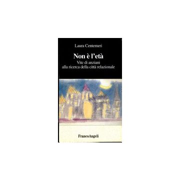 Non E' L'eta. Vite Di Anziani Alla Ricerca Della Citta' Relazionale - Centemeri Laura - Franco Angeli - 9788846417558