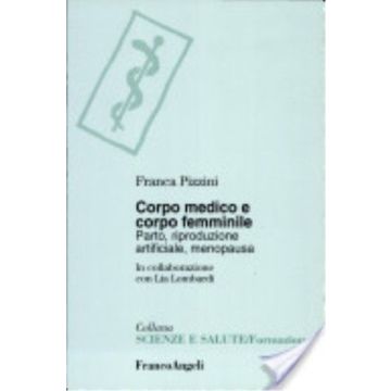 Corpo Medico E Corpo Femminile. Parto, Riproduzione Artificiale, Menopausa - Pizzini Franca - Franco Angeli - 9788846418050