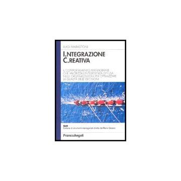Integrazione Creativa. Il Comportamento Manageriale Che Valorizza L'intelligenza Diffusa Nelle Organizzazioni Per Ottimizzare La Qualita' Delle Decisioni - Marastoni Luigi - Franco Angeli - 9788846419330
