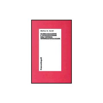 Globalizzazione E Localizzazione Dell'impresa Internazionalizzata - Caroli Matteo G. - Franco Angeli - 9788846419583