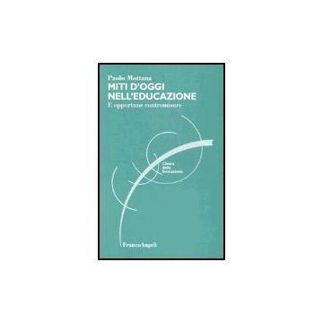 Miti D'oggi Nell'educazione. E Opportune Contromisure - Mottana Paolo - Franco Angeli - 9788846420879