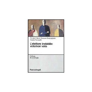 L' Elettore Instabile: Voto, Non Voto  - Cuturi Vittoria; Sampugnaro Rossana; Tomaselli Venera - Franco Angeli - 9788846421982