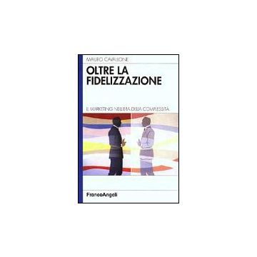 Oltre La Fidelizzazione. Il Marketing Nell'era Della Complessita' - Cavallone Mauro - Franco Angeli - 9788846424655