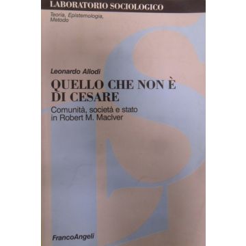 Quello Che Non E' Di Cesare. Comunita, Societa' E Stato In Robert M. Maciver - Allodi Leonardo - Franco Angeli - 9788846425607
