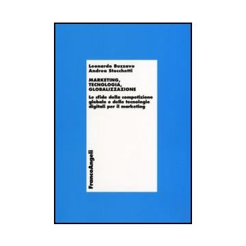 Marketing, tecnologia, globalizzazione. Le sfide della competizione globale e delle tecnologie digitali per il marketing - Buzzavo; Stocchetti - Franco Angeli - 9788846425669