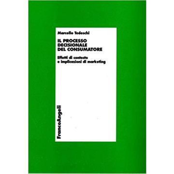 Il Processo Decisionale Del Consumatore. Effetti Di Contesto E Implicazioni Di  Marketing - Tedeschi Marcello - Franco Angeli - 9788846426239