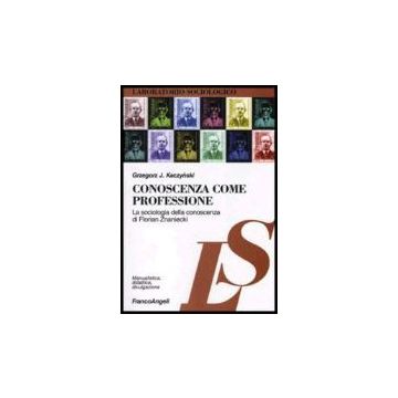 Conoscenza Come Professione. La Sociologia Della Conoscenza Di Florian Znaniecki - Kaczynski Grzegorz J. - Franco Angeli - 9788846426949
