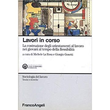 Lavori In Corso. La Costruzione Degli Orientamenti Al Lavoro Nei Giovani Al Tempo Della Flessibilita' - La Rosa; Gosetti - Franco Angeli - 9788846426994