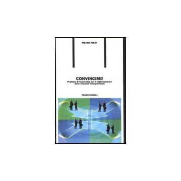 Convincimi! Pratiche Di Leadership Per Il Miglioramento Delle Relazioni Interpersonali - Nico Pietro - Franco Angeli - 9788846427564