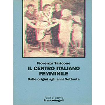Il Centro Italiano Femminile. Dalle Origini Agli Anni Settanta  - Taricone Fiorenza - Franco Angeli - 9788846427823