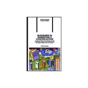 Glossario Di Marketing E Comunicazione. Le Parole Della New Economy, Del Net Marketing E Della Web Communication Che Ogni Manager Deve Conoscere - Grasso Mario; Verga Danilo - Franco Angeli - 9788846430083