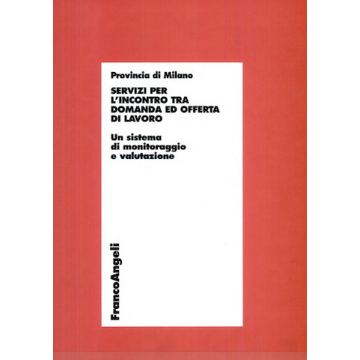 Servizi Per L'incontro Tra Domanda Ed Offerta Di Lavoro. Un Sistema Di Monitoraggio E Valutazione - Provincia Di Milano - Franco Angeli - 9788846430496