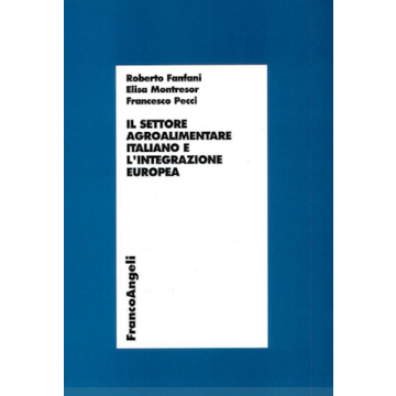 Il Settore Agroalimentare Italiano E L'integrazione Europea  - Fanfani Roberto; Montresor Elisa; Pecci Francesco - Franco Angeli - 9788846431479