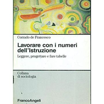 Lavorare Con I Numeri Dell'istruzione. Leggere, Progettare E Fare Tabelle - De Francesco Corrado - Franco Angeli - 9788846432056