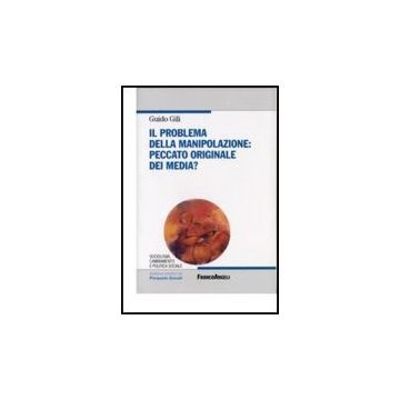 Il Problema Della Manipolazione. Peccato Originale Dei Media?  - Gili Guido - Franco Angeli - 9788846432278