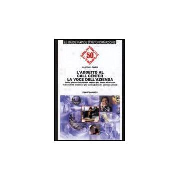 Addetto Al Call Center. La Voce Dell'azienda. Tutto Quello Che Dovete Sapere Per Avere Successo In Una Delle Posizioni Piu' Strategiche Del Servizio Clienti - Finch Lloyd C. - Franco Angeli - 9788846432414