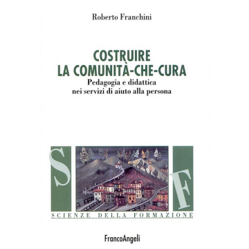 Costruire La Comunita' Che Cura. Pedagogia E Didattica Nei Servizi Di Aiuto Alla Persona - Franchini Roberto - Franco Angeli - 9788846433084