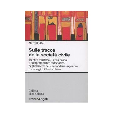 Sulle Tracce Della Societa' Civile. Identita' Territoriale, Etica Civica E Comportamento Associativo Degli Studenti Della Secondaria Superiore - Dei Marcello - Franco Angeli - 9788846434180