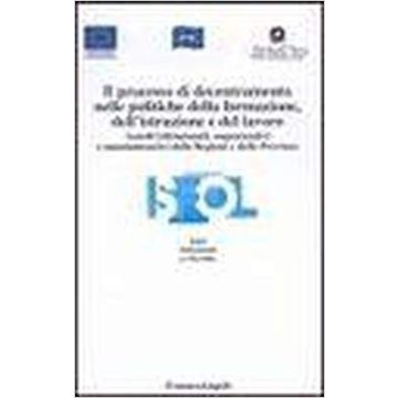 Il Processo Di Decentramento Nelle Politiche Della Formazione, Dell'istruzione E Del Lavoro. Assetti Istituzionali, Organizzativi E Amministrativi... - Isfol - Franco Angeli - 9788846436948