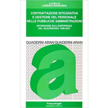 Contrattazione Integrativa E Gestione Del Personale Nelle Pubbliche Amministrazioni. Un'indagine Sull'esperienza Del Quadriennio 1998-2001 - Bordogna - Franco Angeli - 9788846437631