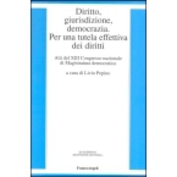 Diritto, Giurisdizione, Democrazia Per Una Tutela Effettiva Dei Diritti. Atti Del 13° Congresso Nazionale Di Magistratura Democratica - Pepino - Franco Angeli - 9788846437785