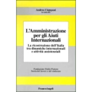 L'Amministrazione Per Gli Aiuti Internazionali. La Ricostruzione Dell'italia Tra Dinamiche Internazionali E Attivita' Assistenziali - Ciampani - Franco Angeli - 9788846438829