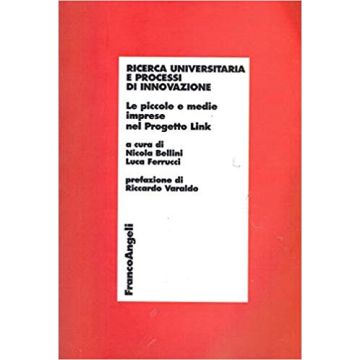 Ricerca Universitaria E Processi Di Innovazione. Le Piccole E Medie Imprese Nel Progetto Link - Bellini; Ferrucci - Franco Angeli - 9788846438966