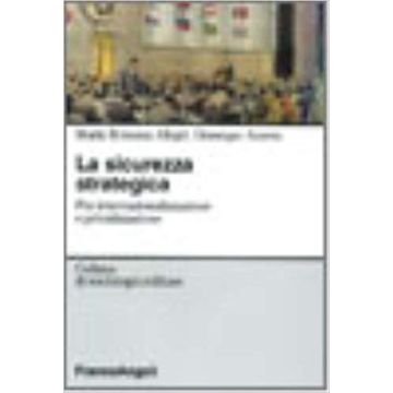 La Sicurezza Strategica. Fra Internazionalizzazione E Privatizzazione  - Allegri M. Romana; Anzera Giuseppe - Franco Angeli - 9788846440952