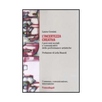 L' Incertezza Creativa. I Percorsi Sociali E Comunicativi Delle Performance  Artistiche - Gemini Laura - Franco Angeli - 9788846442802