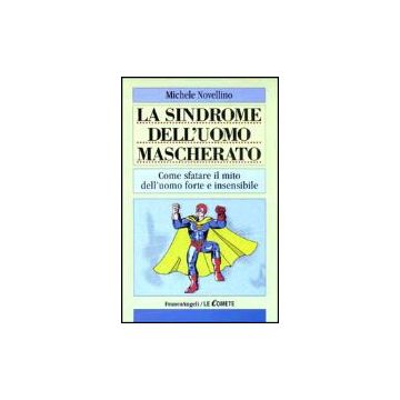 La Sindrome Dell'uomo Mascherato. Come Sfatare Il Mito Dell'uomo Forte E  Insensibile - Novellino Michele - Franco Angeli - 9788846443700