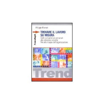 Trovare Il Lavoro Su Misura. Dalle Competenze Personali Alla Selezione Vincente Fino Alla Mappa Dell'organizzazione - Ferrari Filippo - Franco Angeli - 9788846445209