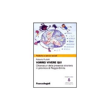 Vorrei Vivere Qui. Chiaroscuri Della Presenza Straniera In Provincia Di Reggio Emilia - Furlotti Roberta - Franco Angeli - 9788846445308