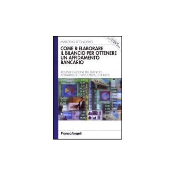 Come Rielaborare Il Bilancio Per Ottenere Un Affidamento Bancario. Riclassificazione Del Bilancio Attraverso L'utilizzo Pratico Di Excel. Con Floppy Disk - D'onofrio Marcello - Franco Angeli - 9788846445995