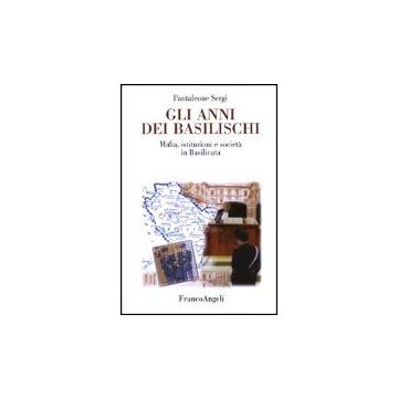 Gli Anni Dei Basilischi. Mafia, Istituzioni E Societa' In Basilicata  - Sergi Pantaleone - Franco Angeli - 9788846446558