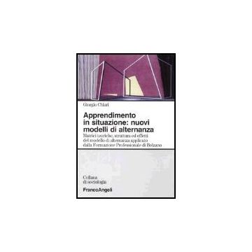 Apprendimento In Situazione: Nuovi Modelli Di Alternanza. Matrici Teoriche, Strutture Ed Effetti Del Modello Di Alternanza Applicato Dalla Formazione Professionale... - Chiari Giorgio - Franco Angeli - 9788846447579