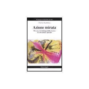 Azione Mirata. Per Una Metodologia Della Ricerca In Educazione Speciale - Larocca Franco - Franco Angeli - 9788846449313