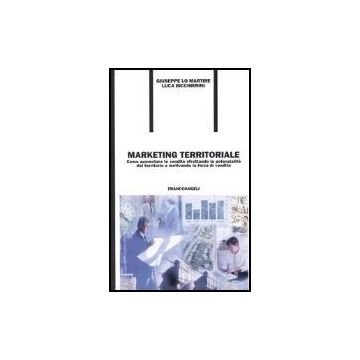 Marketing Territoriale. Come Aumentare Le Vendite Sfruttando Le Potenzialita' Del Territorio E Motivando La Forza Di Vendita - Lo Martire Giuseppe; Bicchierini Luca - Franco Angeli - 9788846449368