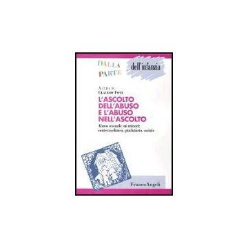 Ascolto Dell'abuso E L'abuso Nell'ascolto. Abuso Sessuale Sui Minori: Contesto Clinico, Giudiziario, Sociale - Foti - Franco Angeli - 9788846450210