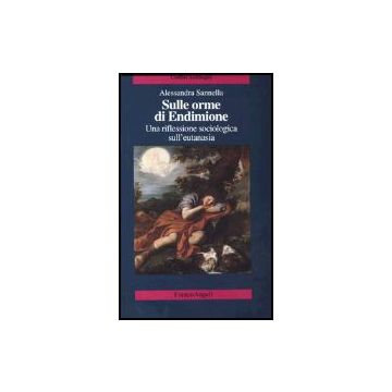 Sulle Orme Di Endimione. Una Riflessione Sociologica Sull'eutanasia - Sannella Alessandra - Franco Angeli - 9788846450265