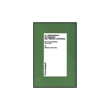 La Conoscenza Di Mercato Del Vertice D'impresa. Casi Di Produttori Di Tessuti  - Guercini Simone - Franco Angeli - 9788846450678