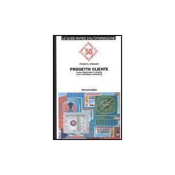 Progetto Cliente. Come Fidelizzare Il Cliente Con Il Database Marketing - Cogliati Paolo C. - Franco Angeli - 9788846451941