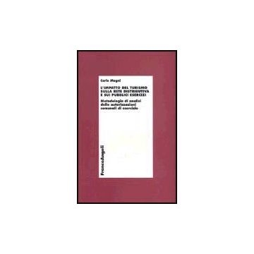 Impatto Del Turismo Sulla Rete Distributiva E Sui Pubblici Esercizi. Metodologia Di Analisi Delle Autorizzazioni Comunali Di Esercizio - Magni Carlo - Franco Angeli - 9788846452153