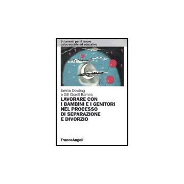 Lavorare Con I Bambini E I Genitori Nel Processo Di Separazione E Divorzio - Dowling Emilia; Gorell_barnes Gill - Franco Angeli - 9788846452306