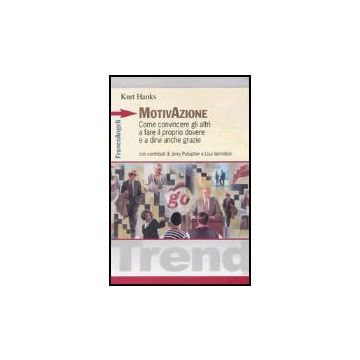Motivazione. Come Convincere Gli Altri A Fare Il Proprio Dovere E A Dirvi Anche Grazie - Hanks Kurt - Franco Angeli - 9788846452351