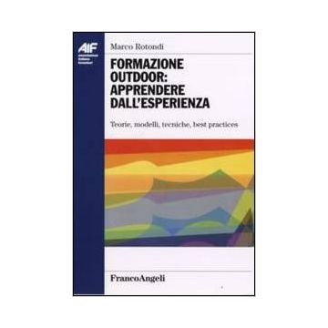 Formazione Outdoor: Apprendere Dall'esperienza. Teorie, Modelli, Tecniche, Best Practices - Rotondi Marco - Franco Angeli - 9788846452399