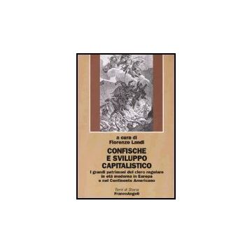 Confische E Sviluppo Capitalistico. I Grandi Patrimoni Del Clero Regolare In Eta' Moderna In Europa E Nel Continente Americano - Landi - Franco Angeli - 9788846452474