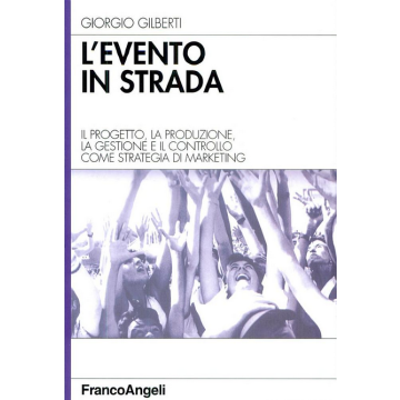 Evento In Strada. Il Progetto, La Produzione, La Gestione E Il Controllo Come (l Strategia Di Marketing - Gilberti Giorgio - Franco Angeli - 9788846452498
