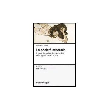 Societa' Sessuale. Il Controllo Sociale Della Sessualita' Nelle Organizzazioni ( Umane - Sacca' Flaminia - Franco Angeli - 9788846452917